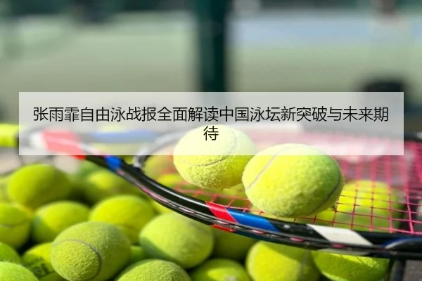 张雨霏自由泳战报全面解读中国泳坛新突破与未来期待