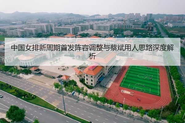中国女排新周期首发阵容调整与蔡斌用人思路深度解析
