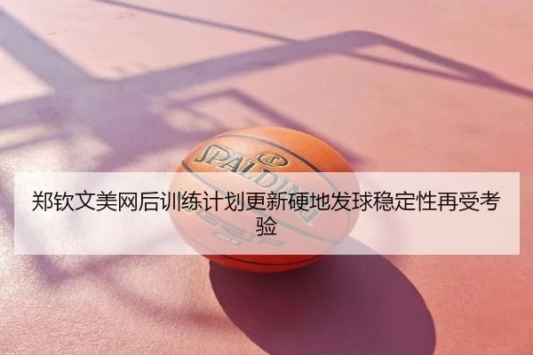 郑钦文美网后训练计划更新硬地发球稳定性再受考验