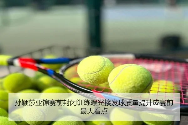 孙颖莎亚锦赛前封闭训练曝光接发球质量提升成赛前最大看点