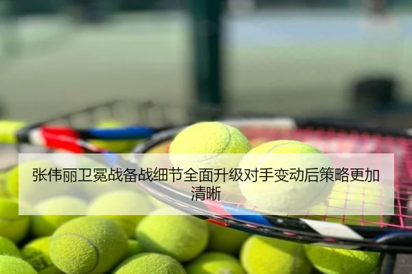 张伟丽卫冕战备战细节全面升级对手变动后策略更加清晰